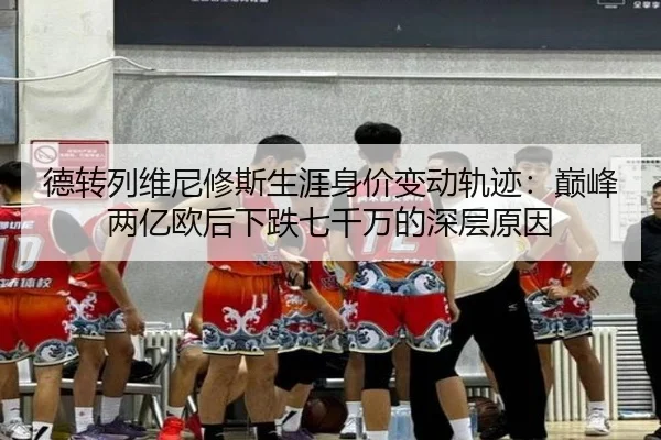 德转列维尼修斯生涯身价变动轨迹：巅峰两亿欧后下跌七千万的深层原因